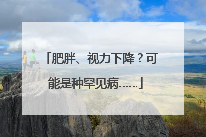 肥胖、视力下降？可能是种罕见病……